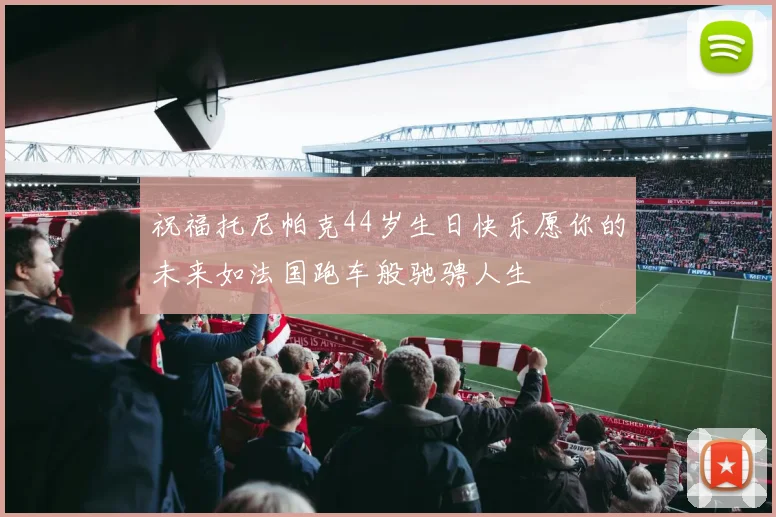 祝福托尼帕克44岁生日快乐愿你的未来如法国跑车般驰骋人生