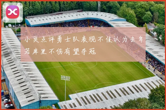 小莫点评勇士队表现不佳认为去年若库里不伤有望夺冠