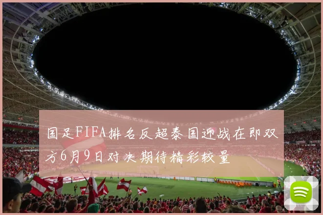 国足FIFA排名反超泰国迎战在即双方6月9日对决期待精彩较量