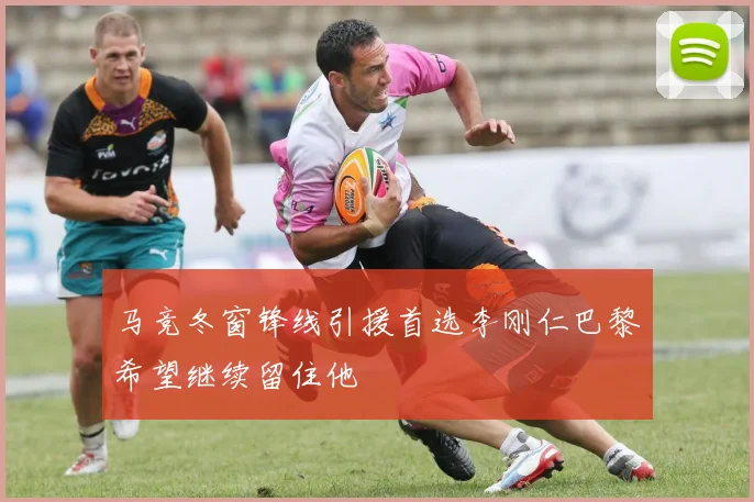 马竞冬窗锋线引援首选李刚仁巴黎希望继续留住他