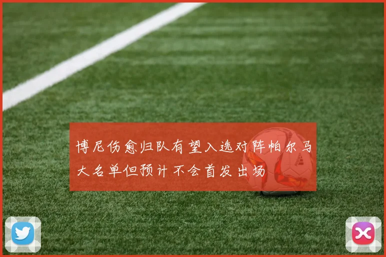 博尼伤愈归队有望入选对阵帕尔马大名单但预计不会首发出场