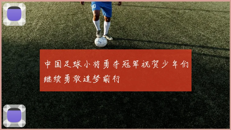 中国足球小将勇夺冠军祝贺少年们继续勇敢追梦前行
