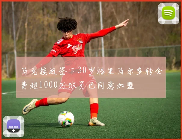 马竞接近签下30岁格里马尔多转会费超1000万球员已同意加盟