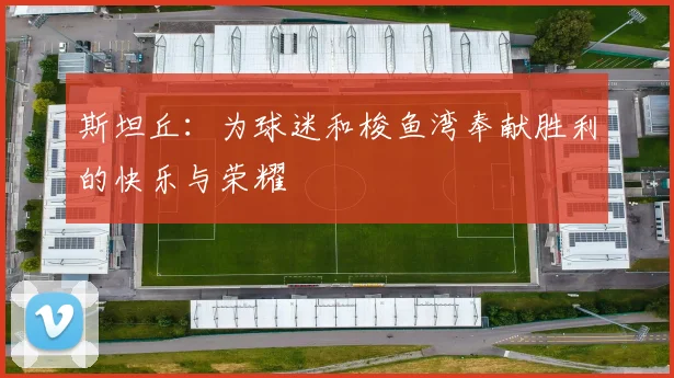 斯坦丘：为球迷和梭鱼湾奉献胜利的快乐与荣耀