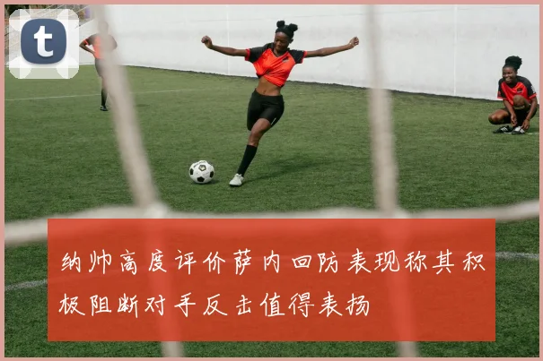 纳帅高度评价萨内回防表现称其积极阻断对手反击值得表扬