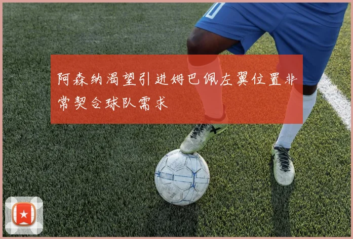 阿森纳渴望引进姆巴佩左翼位置非常契合球队需求