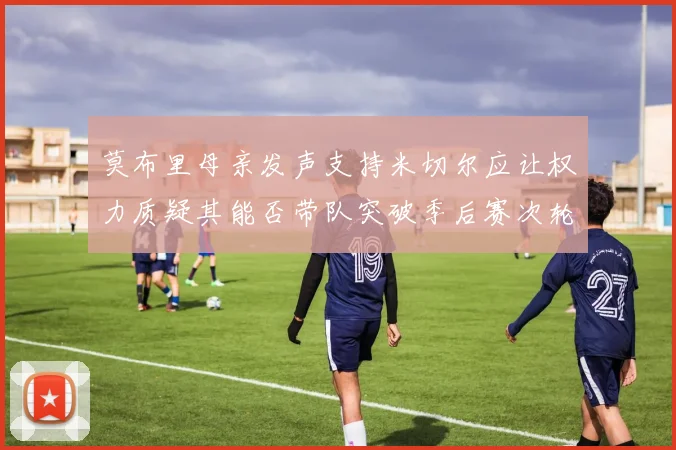 莫布里母亲发声支持米切尔应让权力质疑其能否带队突破季后赛次轮
